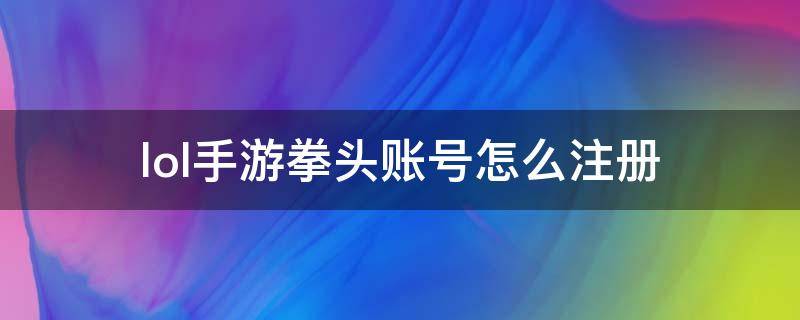 lol手游拳头账号怎么注册（lol手游拳头账号怎么注册教程）