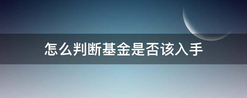 怎么判断基金是否该入手 如何判断一支基金该不该买