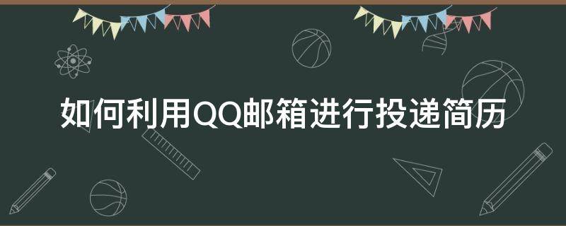 如何利用QQ邮箱进行投递简历 QQ邮箱怎样投简历