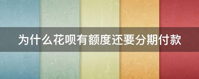 为什么花呗有额度还要分期付款 为什么花呗有额度还要分期付款呢