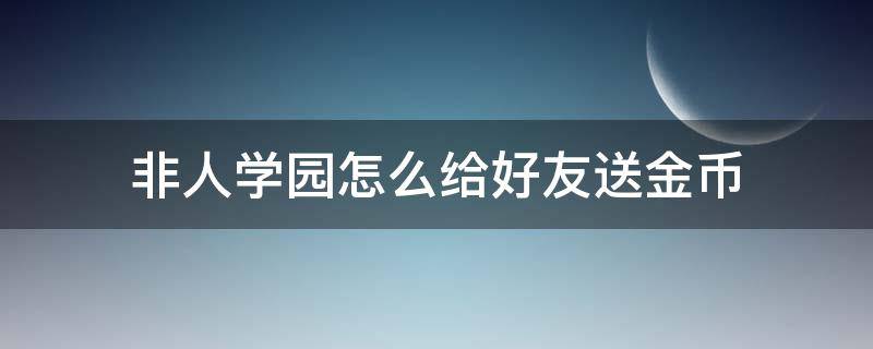 非人学园怎么给好友送金币 非人学园礼物怎么送