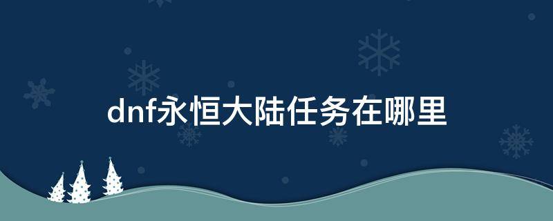 dnf永恒大陆任务在哪里 dnf永恒大陆在哪接任务