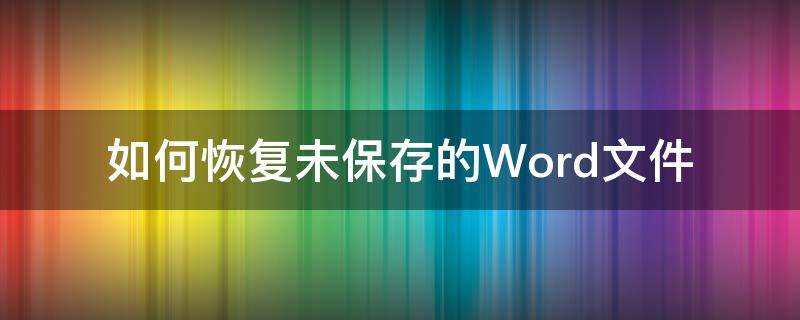 如何恢复未保存的Word文件 怎么恢复未保存的word