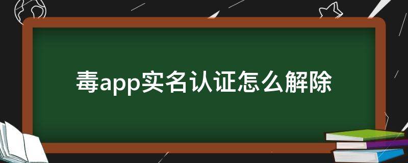 毒app实名认证怎么解除 毒app身份证验证失败