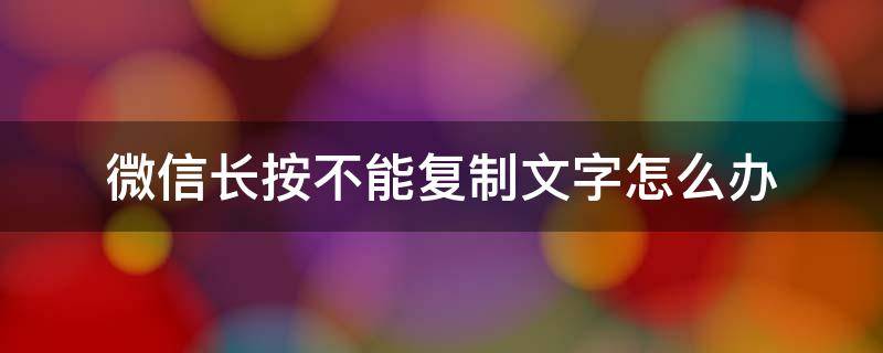 微信长按不能复制文字怎么办（微信长按不能粘贴文字）