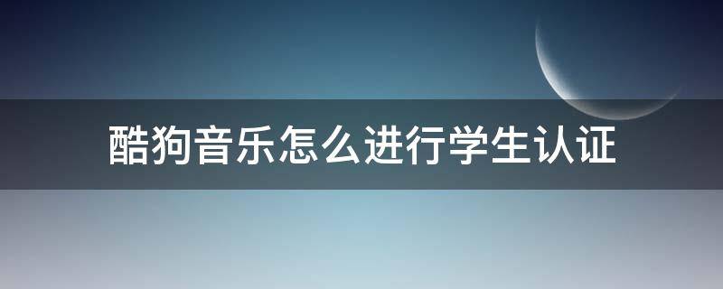 酷狗音乐怎么进行学生认证（酷狗音乐的学生认证）