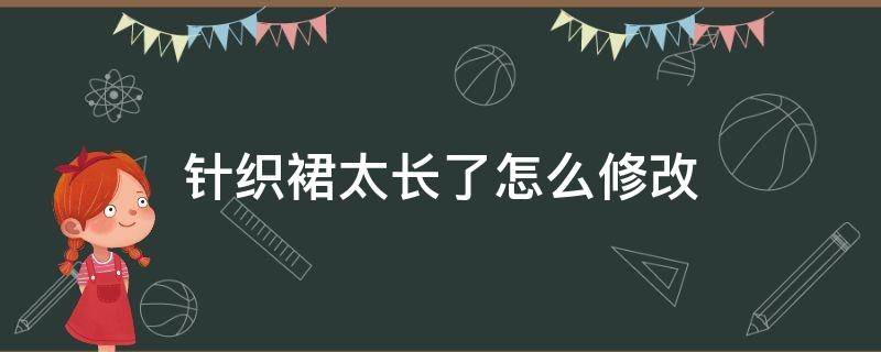 针织裙太长了怎么修改（针织长裙长了怎么修改）