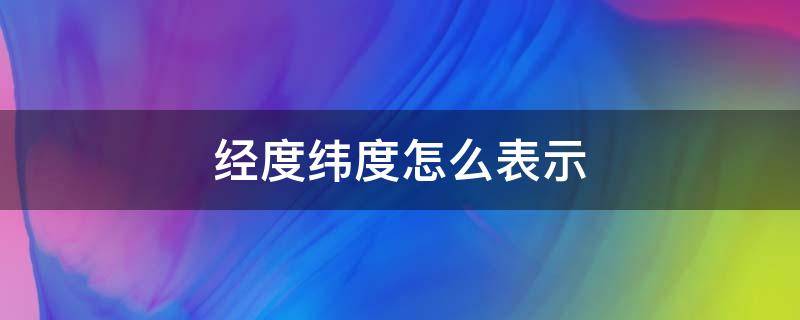 经度纬度怎么表示（经纬度怎么表示多少度多少分）