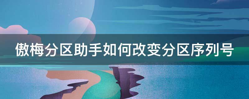 傲梅分区助手如何改变分区序列号 傲梅分区助手使用码