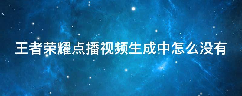 王者荣耀点播视频生成中怎么没有 王者荣耀点播视频生成中怎么没有声音