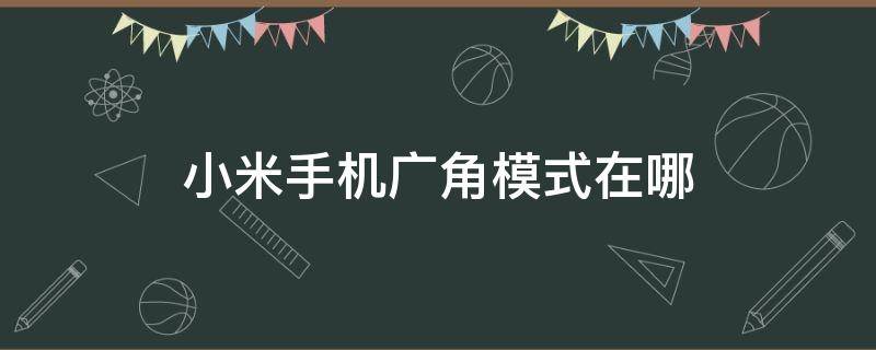 小米手机广角模式在哪 小米手机有没有广角模式