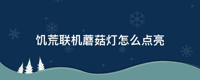 饥荒联机蘑菇灯怎么点亮 饥荒联机圣诞彩灯怎么刷