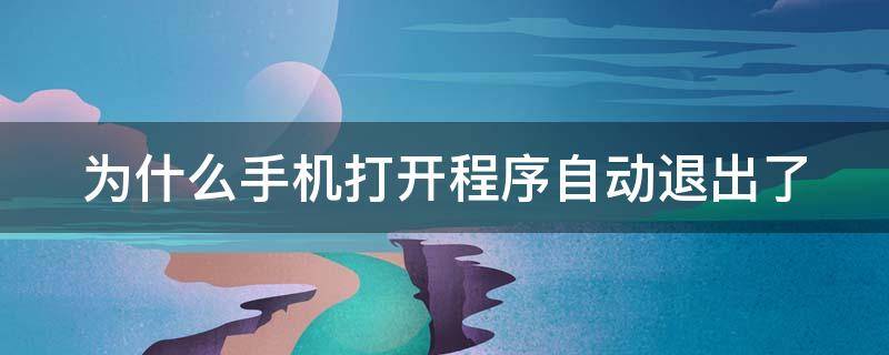 为什么手机打开程序自动退出了 为什么手机打开程序自动退出了呢