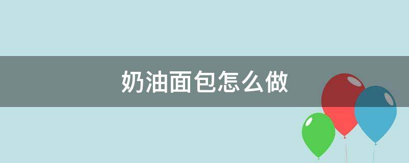 奶油面包怎么做 奶油面包怎么做视频