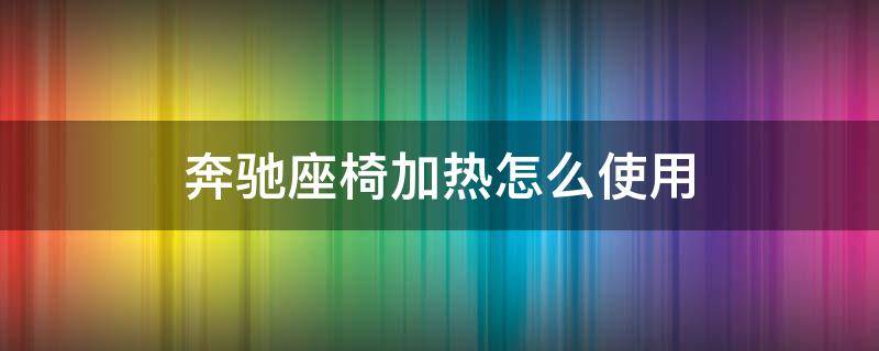 奔驰座椅加热怎么使用 奔驰怎么开座椅加热