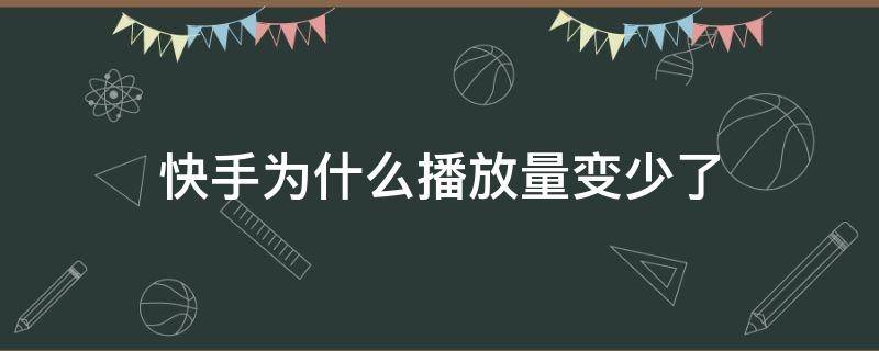 快手为什么播放量变少了 为什么我的快手播放量变少了