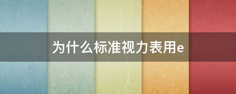 为什么标准视力表用e 为什么国家标准视力表要用