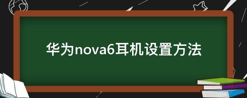 华为nova6耳机设置方法 华为nova6手机耳机设置方法