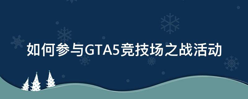 如何参与GTA5竞技场之战活动（gta5竞技场操作）