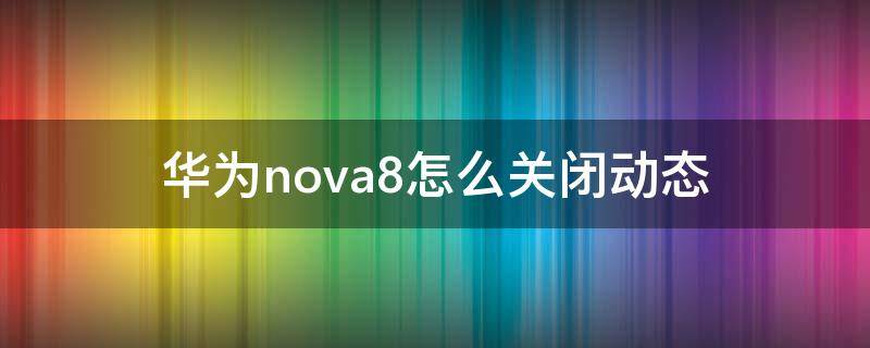 华为nova8怎么关闭动态（华为nova8怎么关闭动态锁屏）