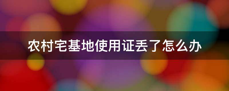 农村宅基地使用证丢了怎么办（农村宅基地土地使用证丢失怎么办）