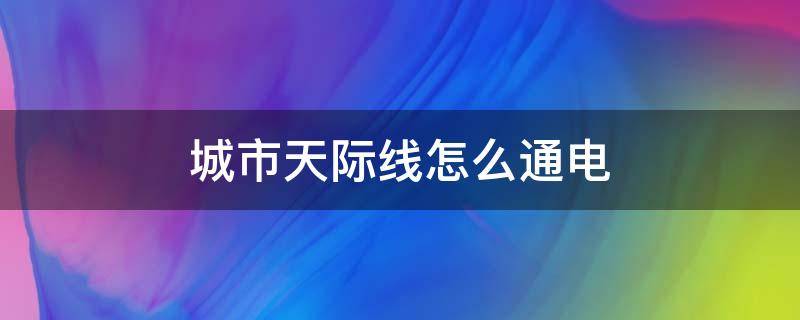 城市天际线怎么通电（城市天际线 怎么通电）