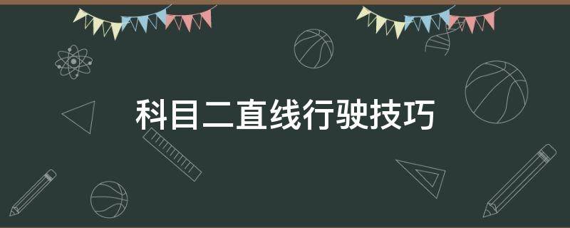 科目二直线行驶技巧（驾照科目二直线行驶技巧）