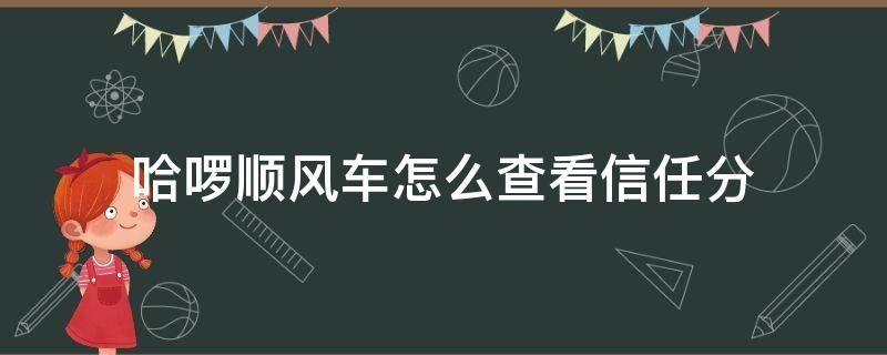 哈啰顺风车怎么查看信任分 哈啰顺风车在哪里可以看到自己的信用分