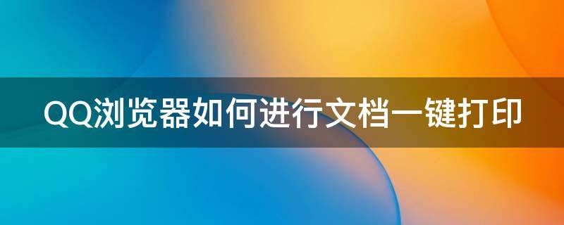 QQ浏览器如何进行文档一键打印 qq浏览器如何进行文档一键打印