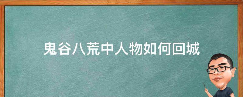 鬼谷八荒中人物如何回城（鬼谷八荒进去后人物没了）