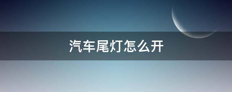 汽车尾灯怎么开（汽车尾灯怎么开关）