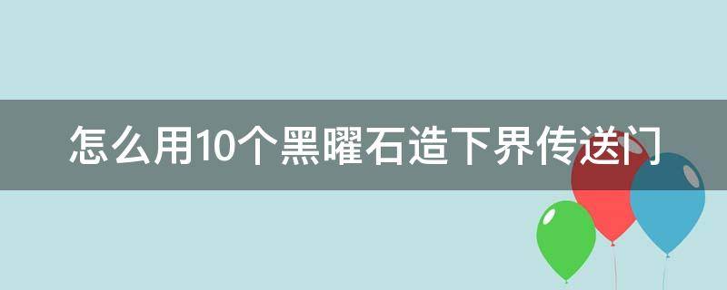 怎么用10个黑曜石造下界传送门（几个黑曜石能做传送门）