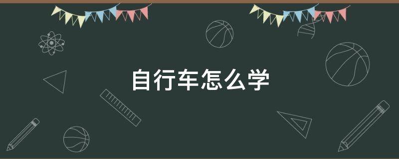 自行车怎么学 自行车怎么学才能学会