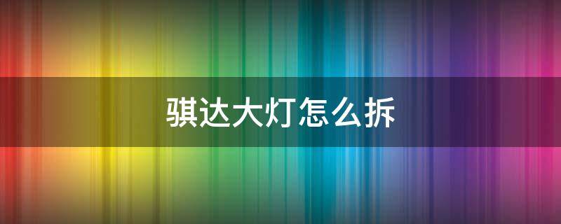 骐达大灯怎么拆 老款骐达大灯怎么拆