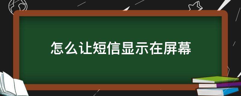 怎么让短信显示在屏幕 怎么让短信显示在屏幕上