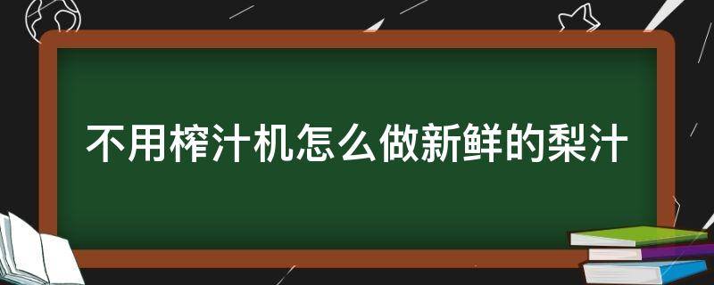 不用榨汁机怎么做新鲜的梨汁（榨汁机 梨汁）