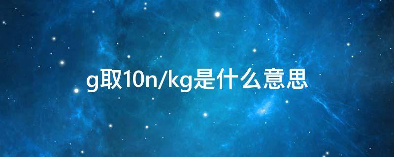 g取10n/kg是什么意思 g取10N/kg