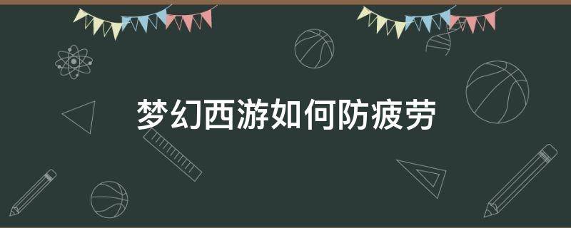 梦幻西游如何防疲劳（梦幻怎么防止疲劳）