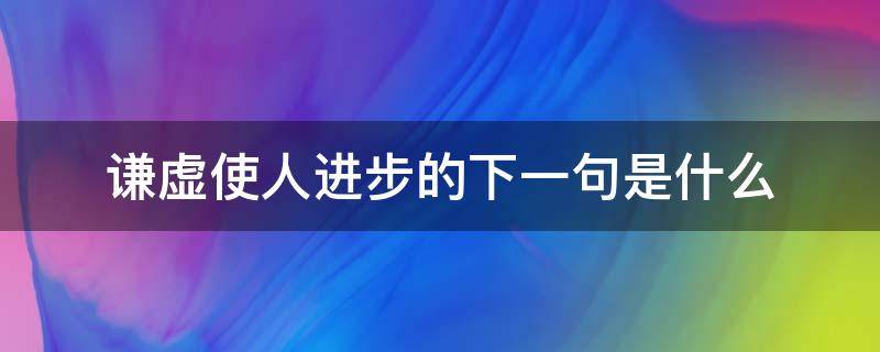 谦虚使人进步的下一句是什么（谦虚使人进步的下半句是什么）