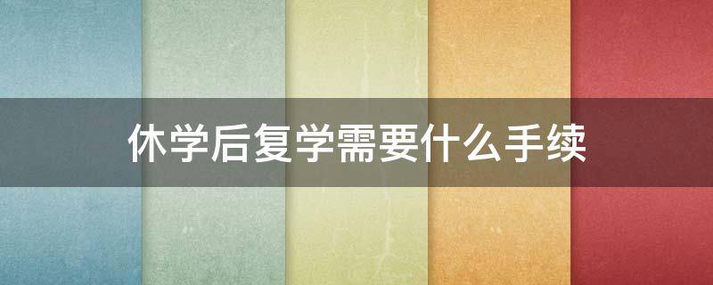 休学后复学需要什么手续 休完学复学要办理什么手续