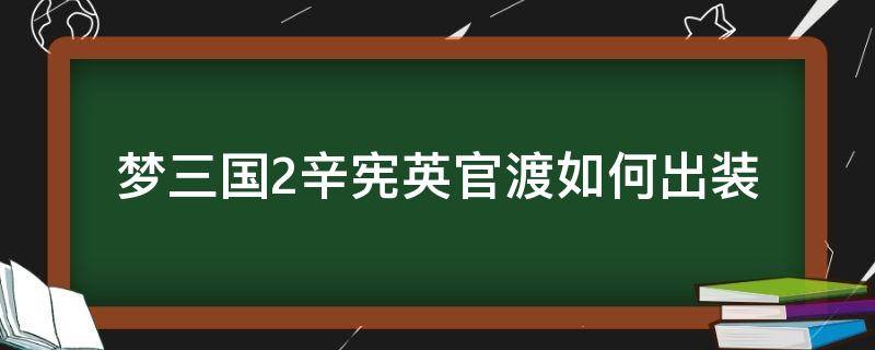 梦三国2辛宪英官渡如何出装 梦三国2英霸官渡出装