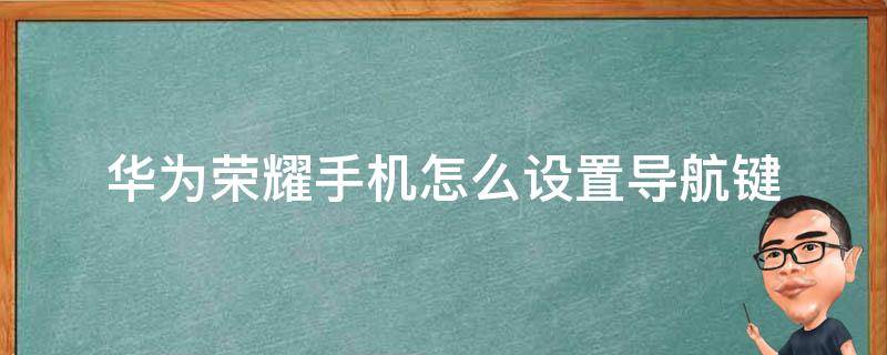 华为荣耀手机怎么设置导航键（荣耀手机在哪里设置导航键）