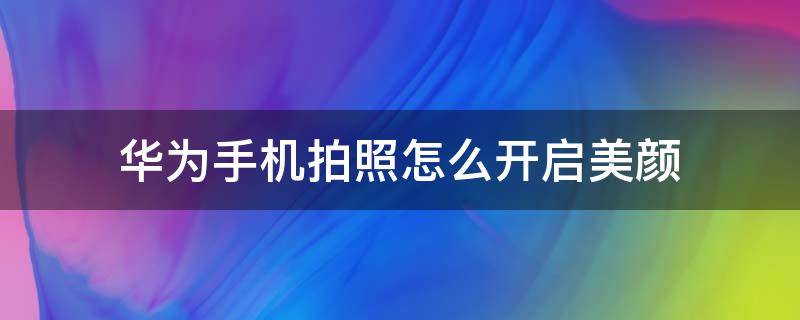 华为手机拍照怎么开启美颜 华为手机照相美颜怎么开