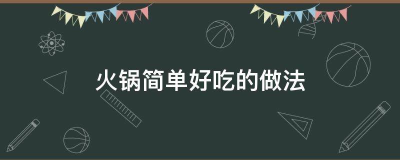 火锅简单好吃的做法（最简单的火锅做法）