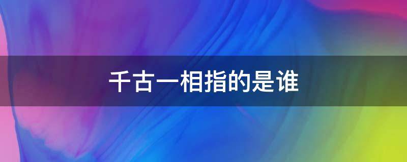 千古一相指的是谁（千古一相是什么意思）