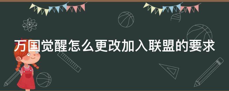 万国觉醒怎么更改加入联盟的要求（万国觉醒怎么更换联盟）