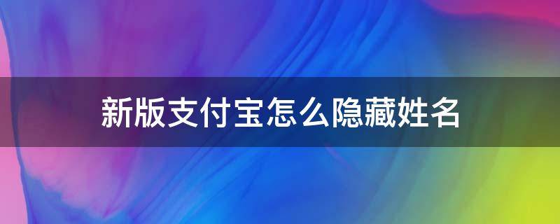 新版支付宝怎么隐藏姓名（支付宝隐藏姓名怎么弄）