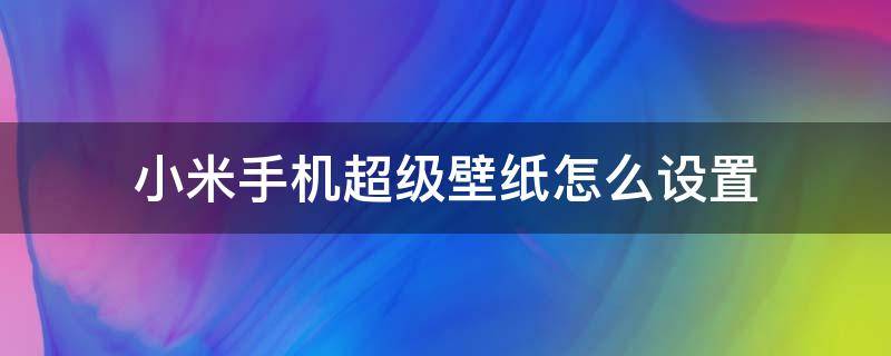 小米手机超级壁纸怎么设置（小米手机超级壁纸怎么设置白天晚上变化）