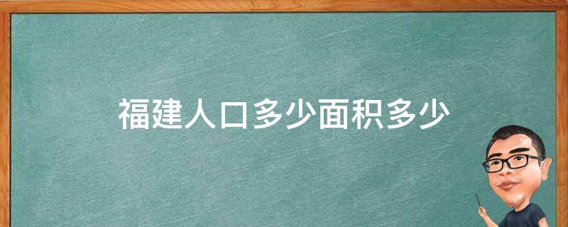 福建人口多少面积多少 福建的面积和人口大约是多少