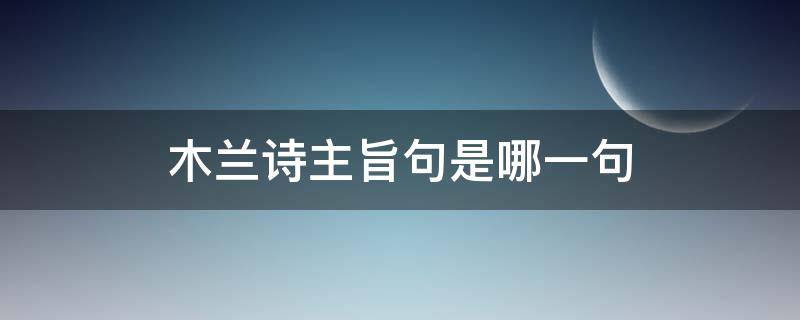 木兰诗主旨句是哪一句（木兰诗主要内容和主旨）